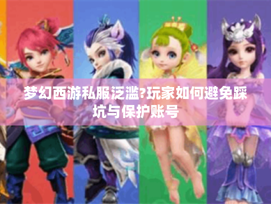 梦幻西游私服泛滥?玩家如何避免踩坑与保护账号