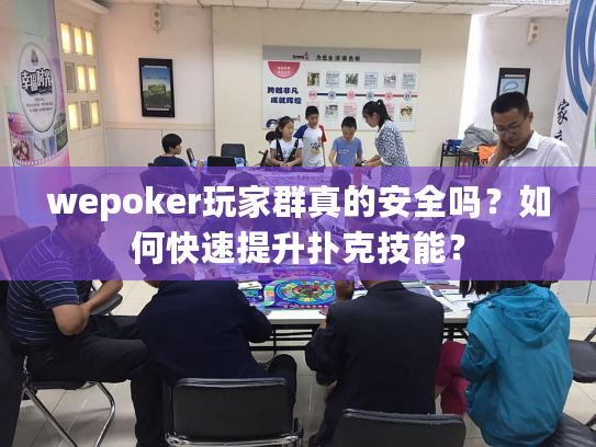 wepoker玩家群真的安全吗？如何快速提升扑克技能？