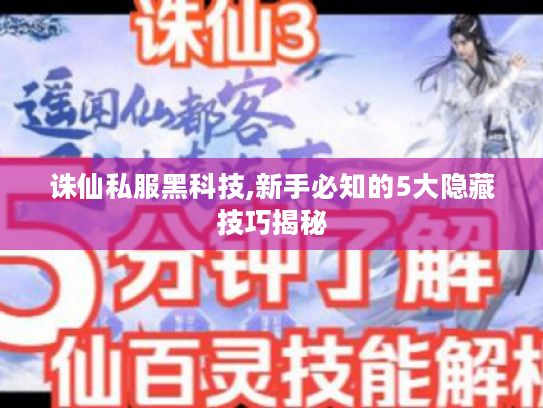 诛仙私服黑科技,新手必知的5大隐藏技巧揭秘