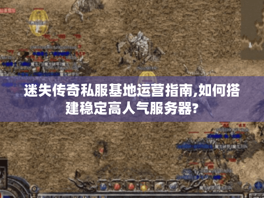 迷失传奇私服基地运营指南,如何搭建稳定高人气服务器?