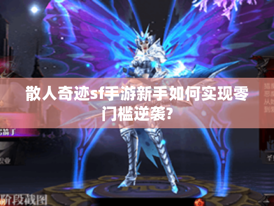 散人奇迹sf手游新手如何实现零门槛逆袭?