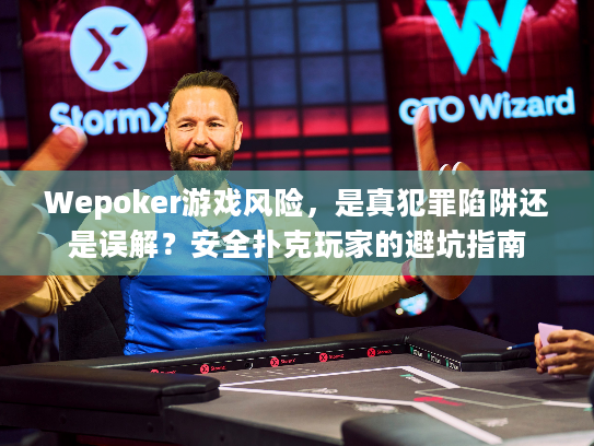 Wepoker游戏风险，是真犯罪陷阱还是误解？安全扑克玩家的避坑指南