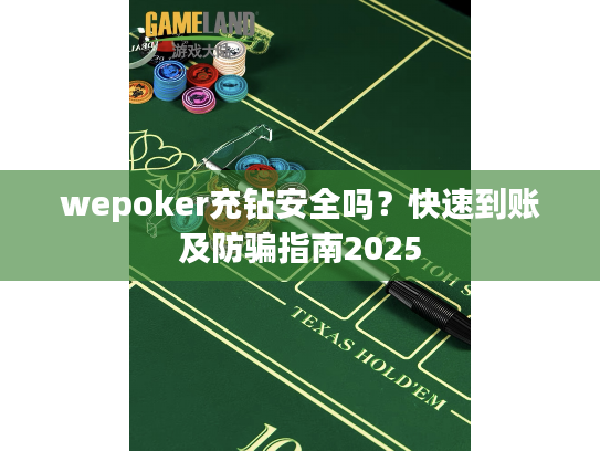 wepoker充钻安全吗？快速到账及防骗指南2025