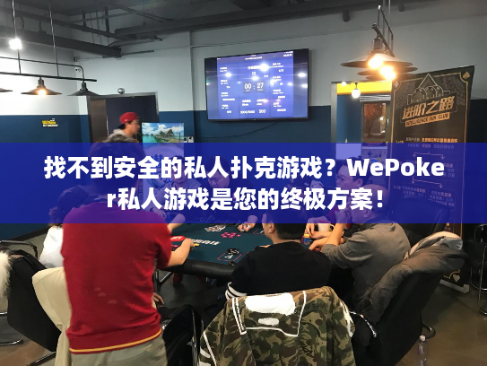 找不到安全的私人扑克游戏？WePoker私人游戏是您的终极方案！