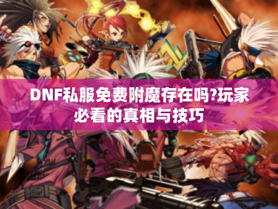 DNF私服免费附魔存在吗?玩家必看的真相与技巧