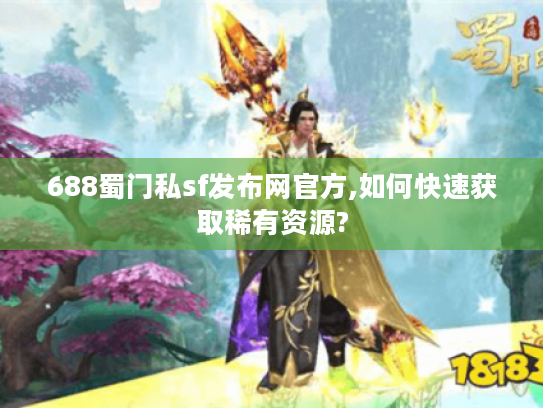688蜀门私sf发布网官方,如何快速获取稀有资源?