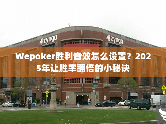Wepoker胜利音效怎么设置?2025年让胜率翻倍的小秘诀 Wepoker胜利音效怎么设置?2025年让胜率翻倍的小秘诀