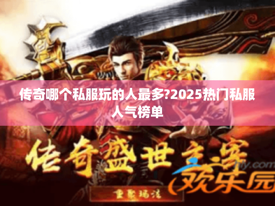 传奇哪个私服玩的人最多?2025热门私服人气榜单