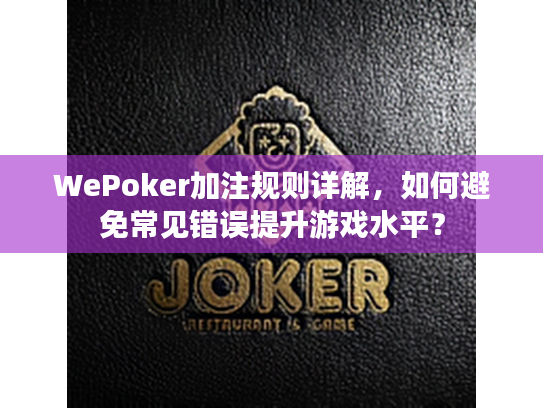 WePoker加注规则详解，如何避免常见错误提升游戏水平？