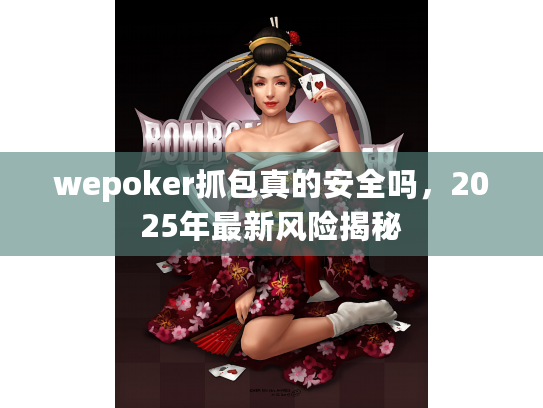 wepoker抓包真的安全吗，2025年最新风险揭秘