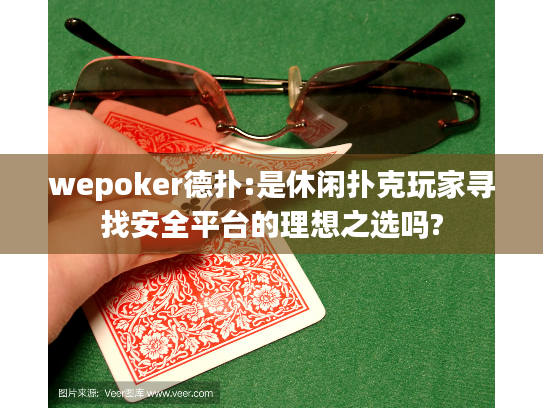 wepoker德扑:是休闲扑克玩家寻找安全平台的理想之选吗?