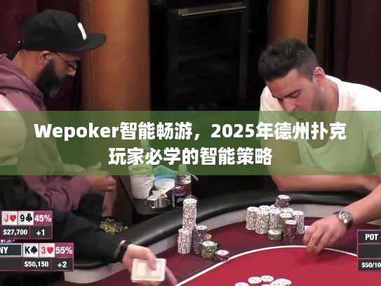 Wepoker智能畅游，2025年德州扑克玩家必学的智能策略