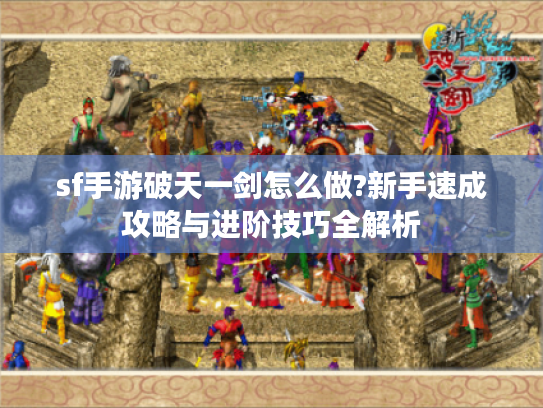 sf手游破天一剑怎么做?新手速成攻略与进阶技巧全解析 sf手游破天一剑怎么做?新手速成攻略与进阶技巧全解析