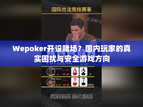 Wepoker开设赌场？国内玩家的真实困扰与安全游戏方向