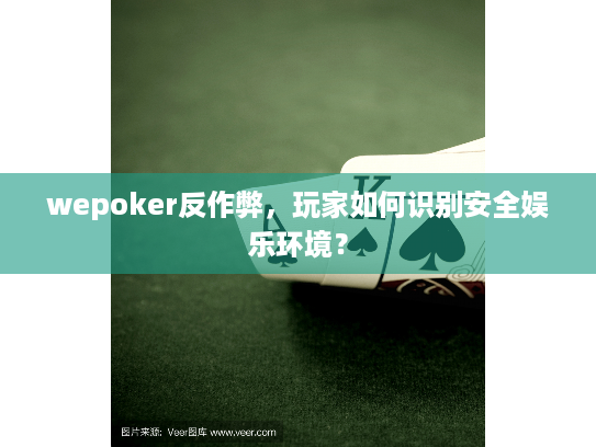 wepoker反作弊，玩家如何识别安全娱乐环境？