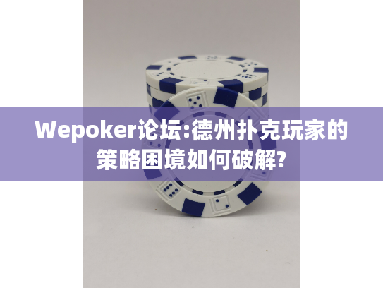 Wepoker论坛:德州扑克玩家的策略困境如何破解? Wepoker论坛:德州扑克玩家的策略困境如何破解?