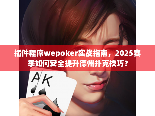 插件程序wepoker实战指南，2025赛季如何安全提升德州扑克技巧？