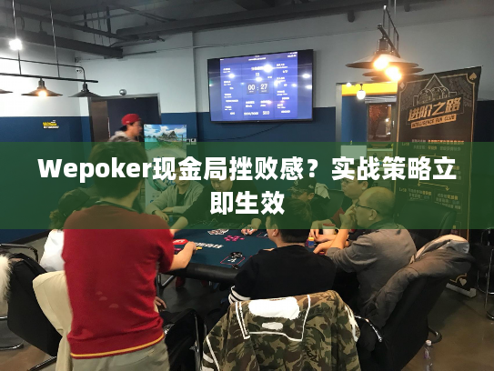 Wepoker现金局挫败感？实战策略立即生效