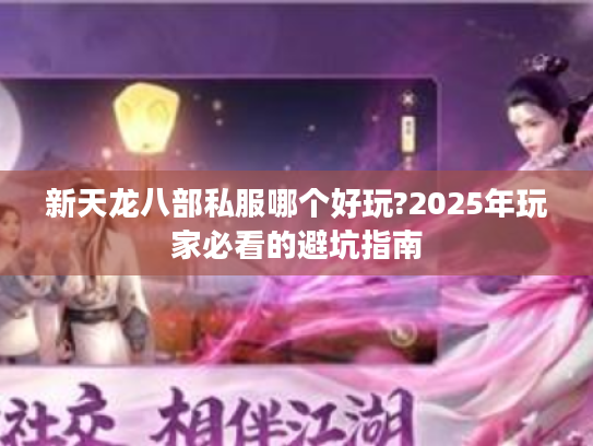 新天龙八部私服哪个好玩?2025年玩家必看的避坑指南