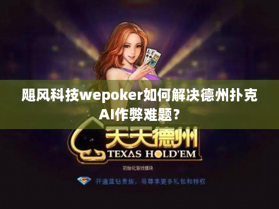 飓风科技wepoker如何解决德州扑克AI作弊难题？