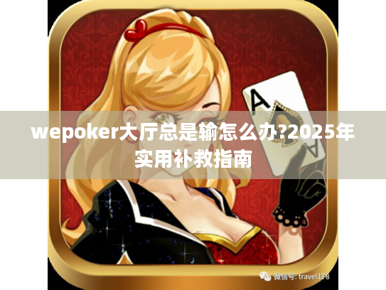 wepoker大厅总是输怎么办?2025年实用补救指南