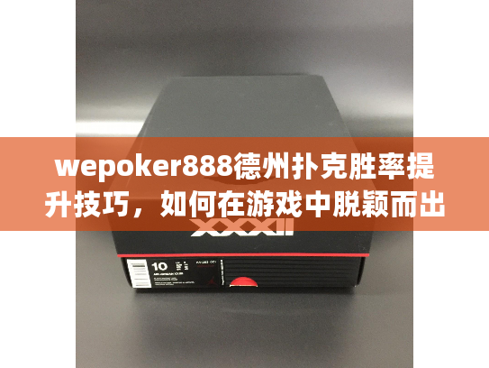 wepoker888德州扑克胜率提升技巧，如何在游戏中脱颖而出？
