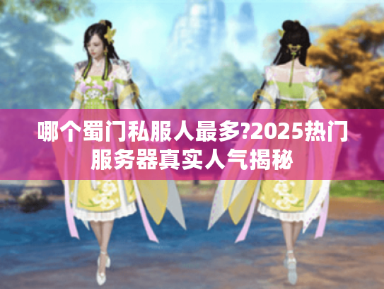 哪个蜀门私服人最多?2025热门服务器真实人气揭秘