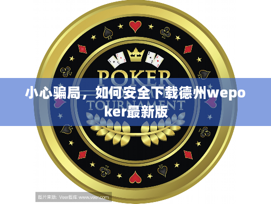小心骗局，如何安全下载德州wepoker最新版