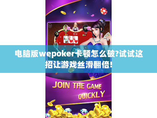 电脑版wepoker卡顿怎么破?试试这招让游戏丝滑翻倍!