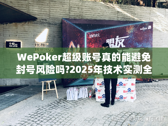 WePoker超级账号真的能避免封号风险吗?2025年技术实测全解析