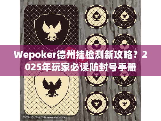 Wepoker德州挂检测新攻略？2025年玩家必读防封号手册