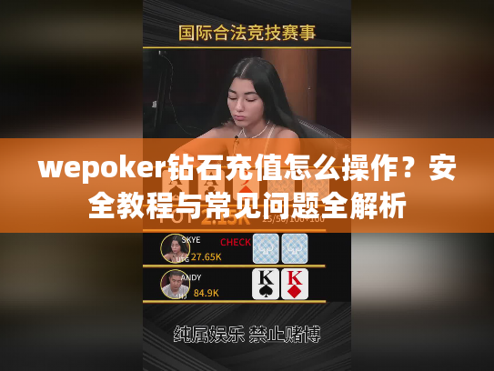 wepoker钻石充值怎么操作？安全教程与常见问题全解析