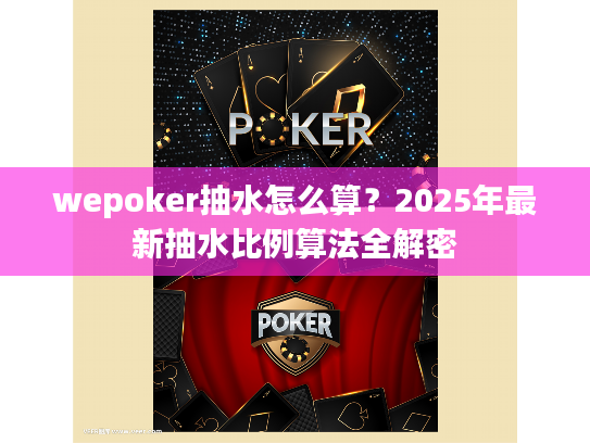 wepoker抽水怎么算?2025年最新抽水比例算法全解密 wepoker抽水怎么算?2025年最新抽水比例算法全解密