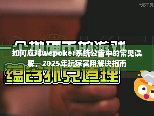 如何应对wepoker系统公告中的常见误解，2025年玩家实用解决指南
