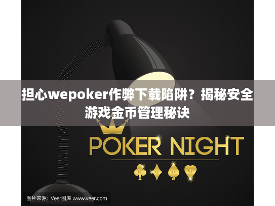 担心wepoker作弊下载陷阱？揭秘安全游戏金币管理秘诀