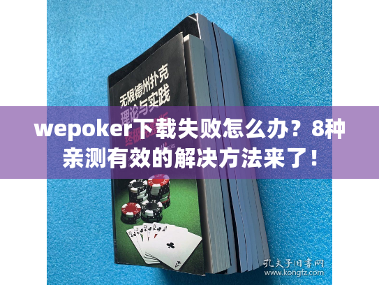 wepoker下载失败怎么办？8种亲测有效的解决方法来了！