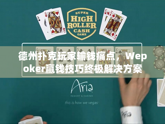 德州扑克玩家输钱痛点，Wepoker赢钱技巧终极解决方案