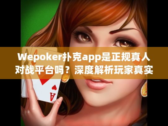 Wepoker扑克app是正规真人对战平台吗？深度解析玩家真实选择