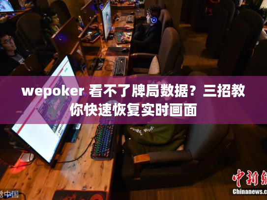 wepoker 看不了牌局数据？三招教你快速恢复实时画面