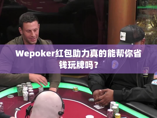 Wepoker红包助力真的能帮你省钱玩牌吗? Wepoker红包助力真的能帮你省钱玩牌吗?