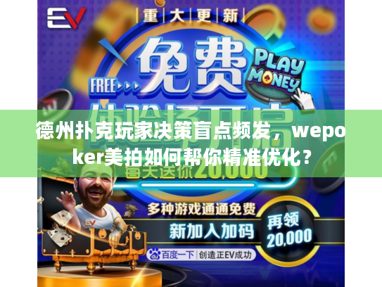 德州扑克玩家决策盲点频发，wepoker美拍如何帮你精准优化？