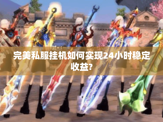 完美私服挂机如何实现24小时稳定收益?
