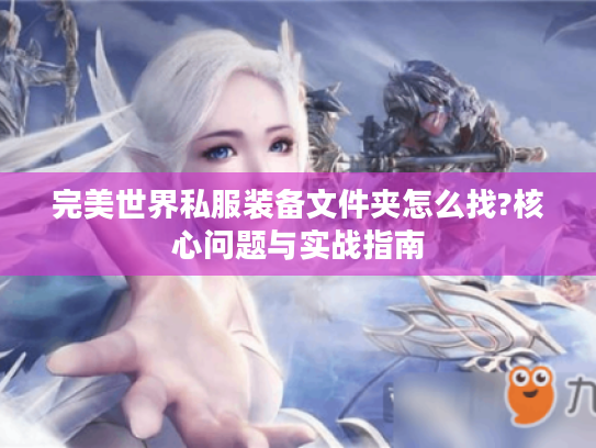 完美世界私服装备文件夹怎么找?核心问题与实战指南