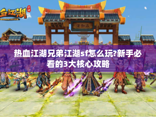 热血江湖兄弟江湖sf怎么玩?新手必看的3大核心攻略