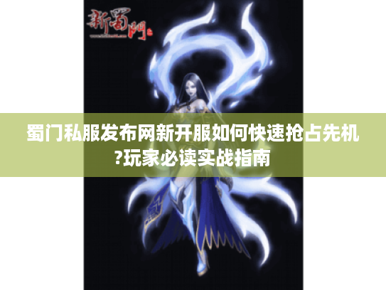蜀门私服发布网新开服如何快速抢占先机?玩家必读实战指南