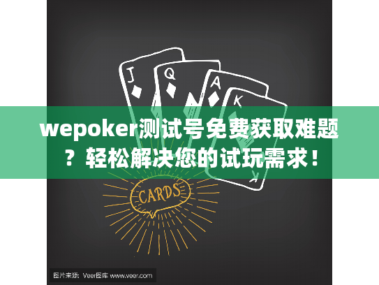 wepoker测试号免费获取难题？轻松解决您的试玩需求！