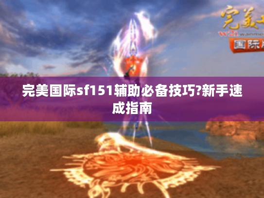 完美国际sf151辅助必备技巧?新手速成指南
