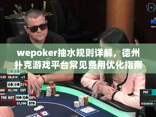wepoker抽水规则详解，德州扑克游戏平台常见费用优化指南