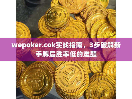 wepoker.cok实战指南,3步破解新手牌局胜率低的难题 wepoker.cok实战指南,3步破解新手牌局胜率低的难题