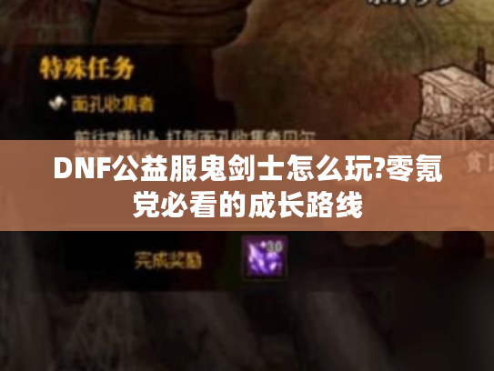 DNF公益服鬼剑士怎么玩?零氪党必看的成长路线 DNF公益服鬼剑士怎么玩?零氪党必看的成长路线